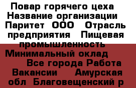 Повар горячего цеха › Название организации ­ Паритет, ООО › Отрасль предприятия ­ Пищевая промышленность › Минимальный оклад ­ 28 000 - Все города Работа » Вакансии   . Амурская обл.,Благовещенский р-н